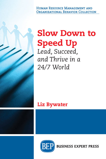 Slow Down to Speed Up: Lead, Succeed, and Thrive in a 24/7 World -- Liz Bywater, Paperback