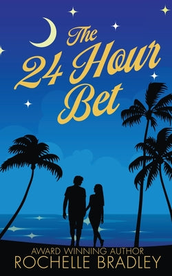 The 24 Hour Bet: A Spicy Second Chance, Billionaire, Exotic Destination, Romantic Comedy by Bradley, Rochelle