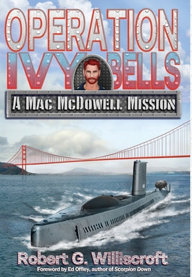 Operation Ivy Bells: A Mac McDowell Mission by Williscroft, Robert G.