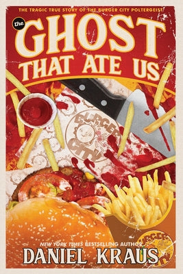 The Ghost That Ate Us: The Tragic True Story of the Burger City Poltergeist -- Daniel Kraus, Paperback