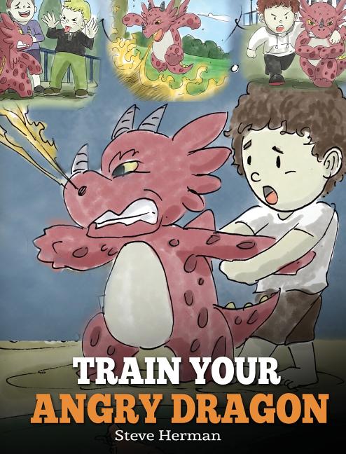 Train Your Angry Dragon: Teach Your Dragon To Be Patient. A Cute Children Story To Teach Kids About Emotions and Anger Management. -- Steve Herman, Hardcover