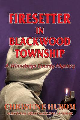 Firesetter In Blackwood Township: A Winnebago County Mystery by Husom, Christine a.