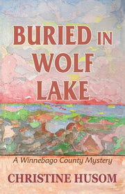 Buried In Wolf Lake: A Winnebago County Mystery by Husom, Christine a.