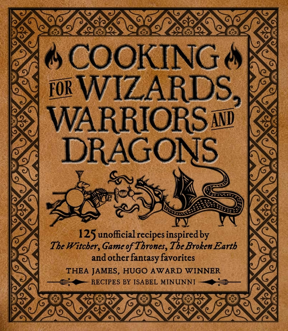 Cooking for Wizards, Warriors and Dragons: 125 Unofficial Recipes Inspired by the Witcher, Game of Thrones, the Broken Earth and Other Fantasy Favorit by James, Thea
