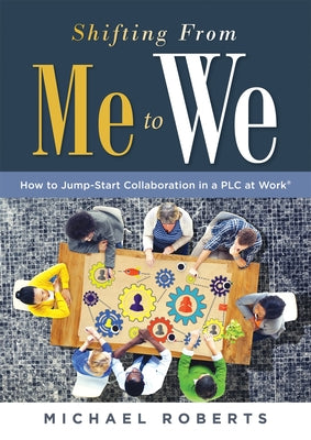 Shifting from Me to We: How to Jump-Start Collaboration in a PLC at Work(r) (a Straightforward Guide for Establishing a Collaborative Team Cul by Roberts, Michael