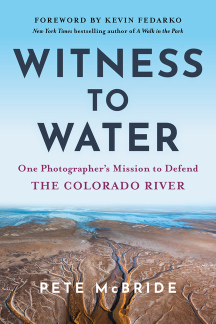 Witness to Water: One Photographer's Mission to Defend the Colorado River -- Pete McBride, Paperback