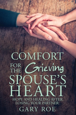 Comfort for the Grieving Spouse's Heart: Hope and Healing After Losing Your Partner -- Gary Gary Roe, Paperback