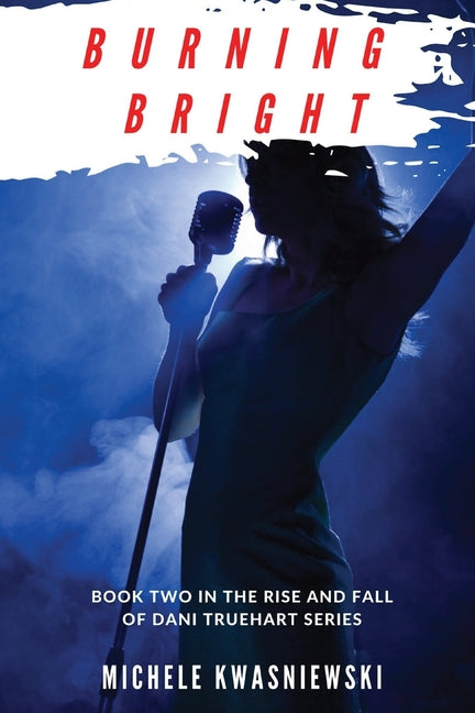 Burning Bright: Book Two in the Rise and Fall of Dani Truehart Series -- Michele Kwasniewski, Paperback