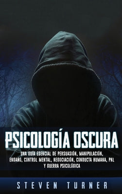 Psicología oscura: Una guía esencial de persuasión, manipulación, engaño, control mental, negociación, conducta humana, PNL y guerra psicológica -- Steven Turner, Hardcover