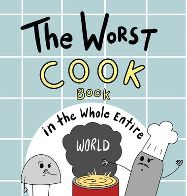 The Worst Cook Book in the Whole Entire World: A Seriously Silly Story for Kids -- Joey Acker, Hardcover