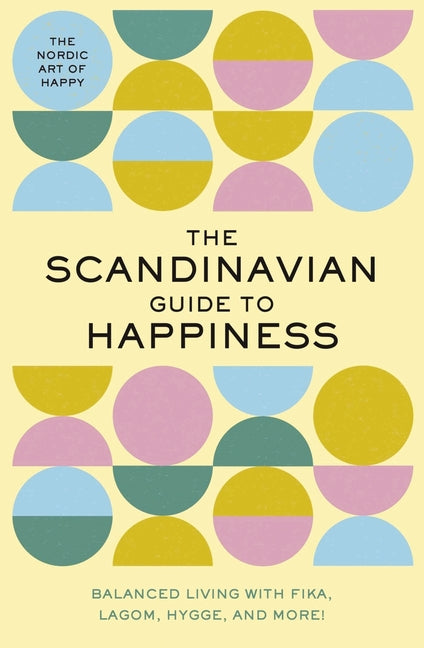 The Scandinavian Guide to Happiness: The Nordic Art of Happy and Balanced Living with Fika, Lagom, Hygge, and More! -- Tim Rayborn, Hardcover