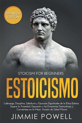 Estoicismo: Liderazgo, Disciplina, Sabiduría y Ejercicios Espirituales de la Ética Estoica. Supere la Ansiedad, Depresión y las Em by Powell, Jimmie