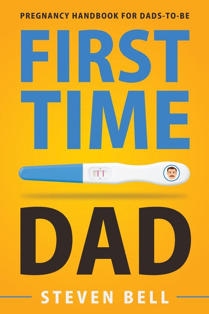 First Time Dad: Pregnancy Handbook for Dads-To-Be -- Steven Bell, Paperback