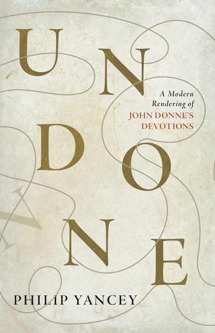 Undone: A Modern Rendering of John Donne's Devotions -- Philip Yancey, Paperback