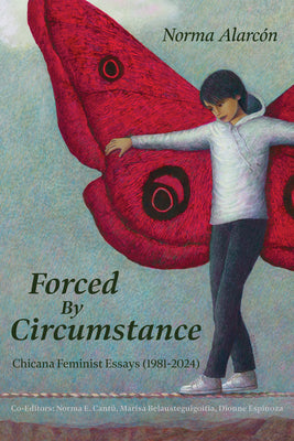 Forced by Circumstance: Chicana Feminist Essays (1981-2024) by Alarcón, Norma