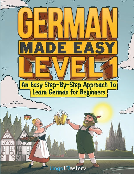 German Made Easy Level 1: An Easy Step-By-Step Approach To Learn German for Beginners (Textbook + Workbook Included) -- Lingo Mastery, Paperback