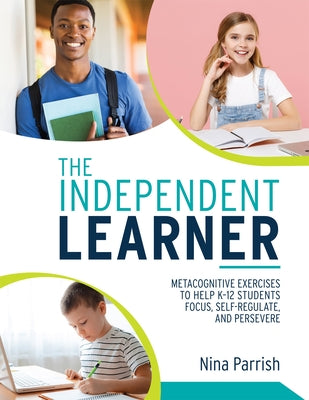 The Independent Learner: Metacognitive Exercises to Help K-12 Students Focus, Self-Regulate, and Persevere (Teacher's Guide to Implementing Res by Parrish, Nina