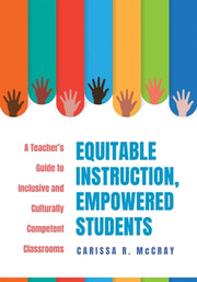 Equitable Instruction, Empowered Students: A Teacher's Guide to Inclusive and Culturally Competent Classrooms (Create an Equitable Instruction Classro by McCray, Carissa R.