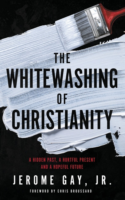 The Whitewashing of Christianity: A Hidden Past, A Hurtful Present, and A Hopeful Future -- Jerome Gay, Hardcover