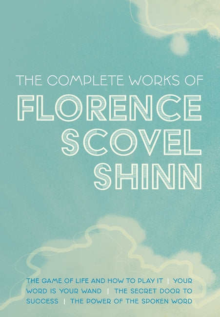 The Complete Works of Florence Scovel Shinn: The Game of Life and How to Play It; Your Word is Your Wand; The Secret Door to Success; and The Power of -- Florence Scovel Shinn, Hardcover