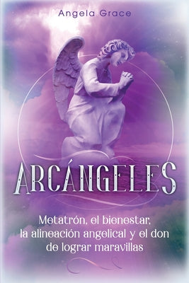 Arcángeles: Metatrón, el bienestar, la alineación angelical y el don de lograr maravillas (Libro 2 de la serie Arcángeles) by Grace, Angela