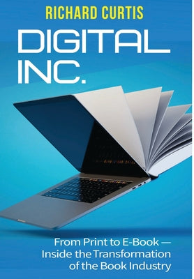 Digital Inc.: From Print to E-Book-Inside the Transformation of the Book Industry by Curtis, Richard