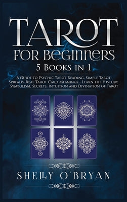 Tarot For Beginners: 5 Books in 1: A Guide to Psychic Tarot Reading, Simple Tarot Spreads, Real Tarot Card Meanings - Learn the History, Symbolism, Se -- Shelly O'Bryan, Hardcover