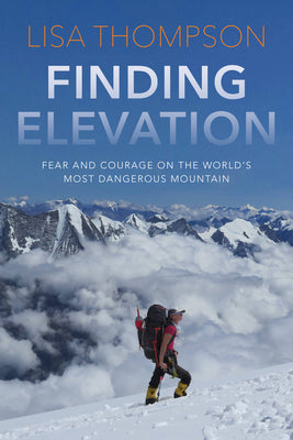 Finding Elevation: Fear and Courage on the World's Most Dangerous Mountain -- Lisa Thompson, Hardcover