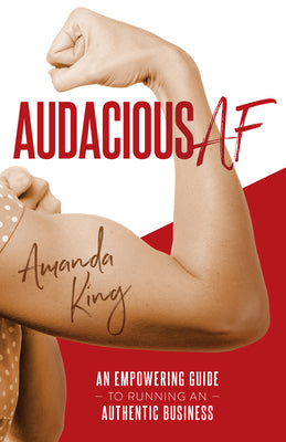 Audacious AF: An Empowering Guide to Running an Authentic Business -- Amanda King, Paperback