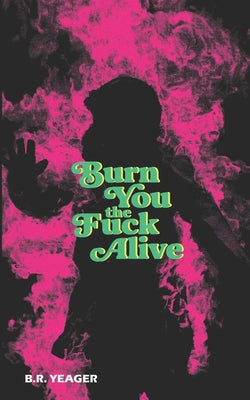 Burn You the Fuck Alive -- B. R. Yeager, Paperback