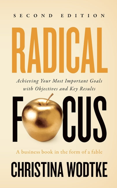 Radical Focus SECOND EDITION: Achieving Your Goals with Objectives and Key Results -- Christina R. Wodtke, Paperback