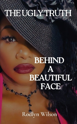 The Ugly Truth Behind a Beautiful Face by Wilson, Rodlyn