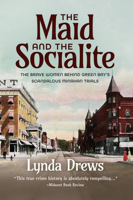 The Maid and the Socialite: The Brave Women Behind Green Bay's Scandalous Minahan Trials by Drews, Lynda