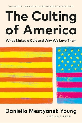 The Culting of America: What Makes a Cult and Why We Love Them -- Daniella Mestyanek Young, Hardcover