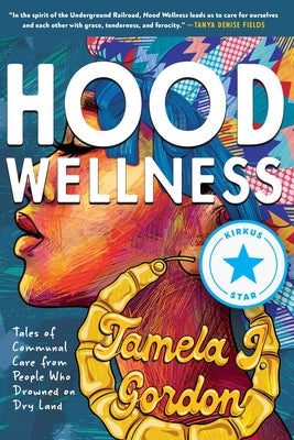 Hood Wellness: Tales of Communal Care from People Who Drowned on Dry Land -- Tamela J. Gordon, Paperback