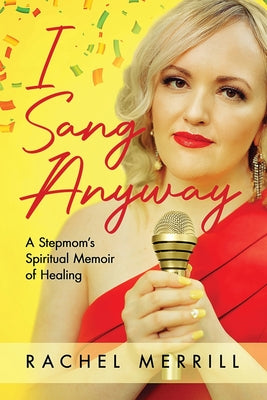 I Sang Anyway: A Stepmom's Spiritual Memoir of Healing by Merrill, Rachel