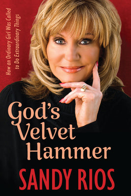 God's Velvet Hammer: How an Ordinary Girl Was Called to Do Extraordinary Things by Rios, Sandy