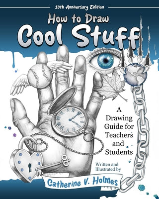 How to Draw Cool Stuff: A Drawing Guide for Teachers and Students: 10th Anniversary Edition -- Catherine V. Holmes, Paperback