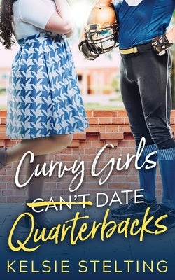 Curvy Girls Can't Date Quarterbacks -- Kelsie Stelting, Paperback