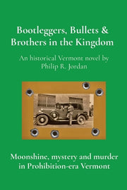 Bootleggers, Bullets & Brothers in the Kingdom: Moonshine, mystery and murder in Prohibition-era Vermont by Jordan, Philip R.