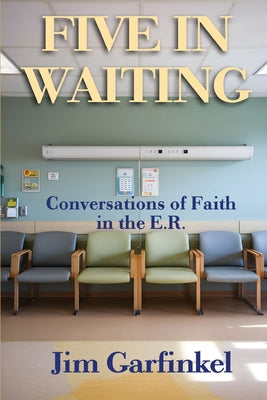 Five in Waiting: Conversations of Faith in the E.R. by Garfinkel, Jim