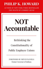 Not Accountable: Rethinking the Constitutionality of Public Employee Unions by Howard, Philip K.