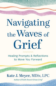 Navigating the Waves of Grief: Healing Prompts and Reflections to Move You Forward by Meyer, Kate J.
