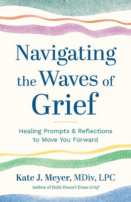 Navigating the Waves of Grief: Healing Prompts and Reflections to Move You Forward by Meyer, Kate J.