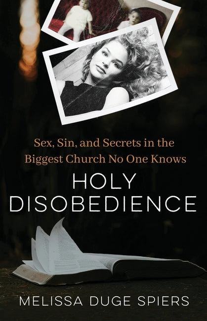 Holy Disobedience: Sex, Sin, and Secrets in the Biggest Church No One Knows -- Melissa Duge Spiers, Paperback