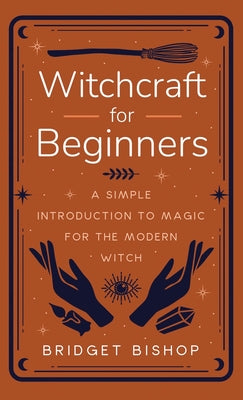Witchcraft for Beginners: A Simple Introduction to Magic for the Modern Witch by Bishop, Bridget