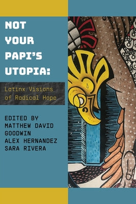 Not Your Papi's Utopia: Latinx Visions of Radical Hope -- Matthew David Goodwin, Paperback