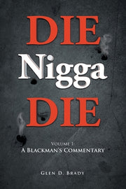 DIE Nigga DIE: Volume 1: A BLACKMAN'S COMMENTARY by Glen D Brady