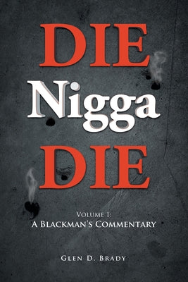 DIE Nigga DIE: Volume 1: A BLACKMAN'S COMMENTARY by Glen D Brady