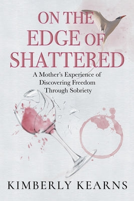 On the Edge of Shattered: A Mother's Experience of Discovering Freedom Through Sobriety -- Kimberly Kearns, Paperback